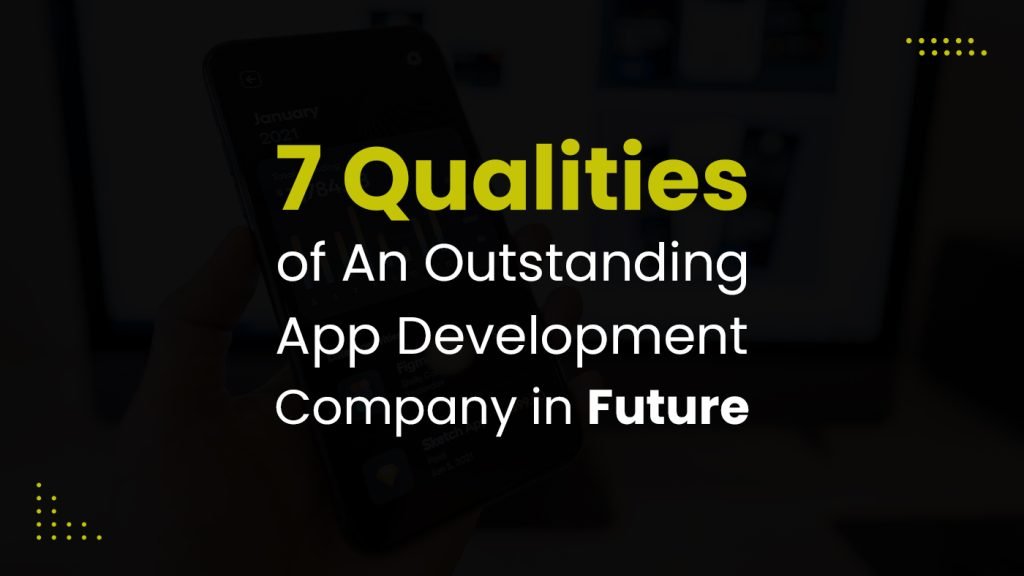 7 Qualities Of An Outstanding App Development Company in future