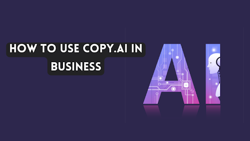 How to Leverage the Power of Copy.ai for Your Business