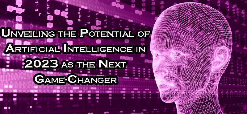 Unveiling the Potential of Artificial Intelligence in 2023 as the Next Game-Changer